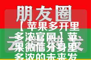 【苹果多开里多浓官网】苹果微信分身里多浓的未来发展趋势(苹果微信多开器)