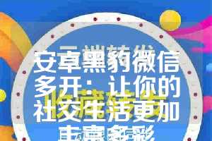 安卓黑豹微信多开：让你的社交生活更加丰富多彩