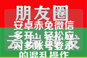 安卓赤兔微信多开：轻松应对多账号登录的混乱操作