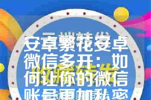 安卓繁花安卓微信多开：如何让你的微信账号更加私密与便捷