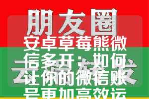 安卓草莓熊微信多开：如何让你的微信账号更加高效运行