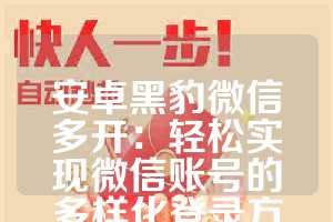 安卓黑豹微信多开：轻松实现微信账号的多样化登录方式