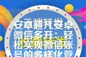 安卓超凡安卓微信多开：轻松实现微信账号的多样化管理