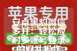 安卓黑豹微信多开：轻松应对多账号登录的混乱操作