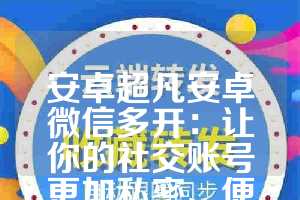 安卓超凡安卓微信多开：让你的社交账号更加私密、便捷与高效