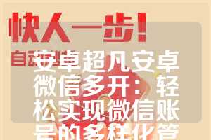 安卓超凡安卓微信多开：轻松实现微信账号的多样化管理与登录方式