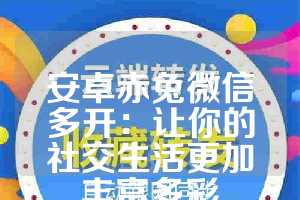 安卓赤兔微信多开：让你的社交生活更加丰富多彩