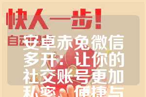 安卓赤兔微信多开：让你的社交账号更加私密、便捷与高效