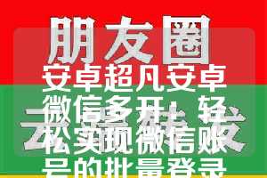 安卓超凡安卓微信多开：轻松实现微信账号的批量登录