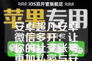 安卓超凡安卓微信多开：让你的社交账号更加私密与安全