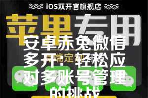 安卓赤兔微信多开：轻松应对多账号管理的挑战