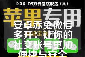 安卓赤兔微信多开：让你的社交账号更加便捷与安全