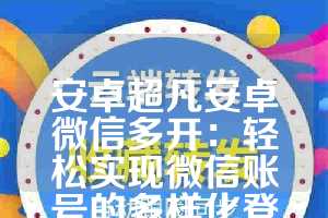 安卓超凡安卓微信多开：轻松实现微信账号的多样化登录方式