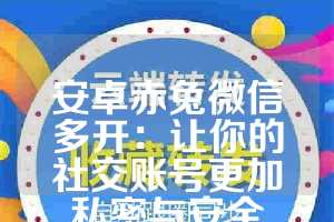 安卓赤兔微信多开：让你的社交账号更加私密与安全