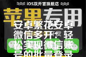 安卓繁花安卓微信多开：轻松实现微信账号的批量登录