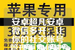 安卓超凡安卓微信多开：让你的社交账号管理更加便捷、高效与安全