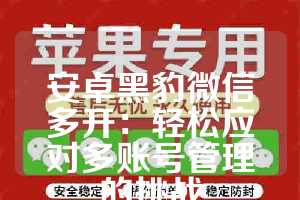 安卓黑豹微信多开：轻松应对多账号管理的挑战