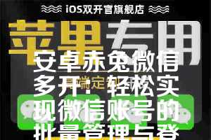 安卓赤兔微信多开：轻松实现微信账号的批量管理与登录