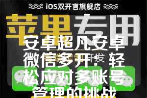 安卓超凡安卓微信多开：轻松应对多账号管理的挑战