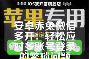 安卓赤兔微信多开：轻松应对多账号登录的繁琐问题