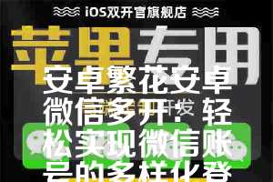 安卓繁花安卓微信多开：轻松实现微信账号的多样化登录方式