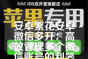 安卓繁花安卓微信多开：高效管理多个微信账号的利器