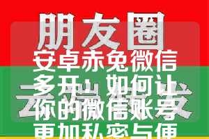 安卓赤兔微信多开：如何让你的微信账号更加私密与便捷