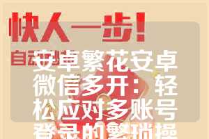 安卓繁花安卓微信多开：轻松应对多账号登录的繁琐操作