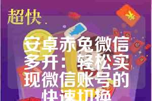 安卓赤兔微信多开：轻松实现微信账号的快速切换