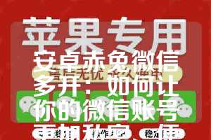 安卓赤兔微信多开：如何让你的微信账号更加私密、便捷与高效运行