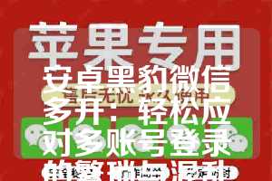 安卓黑豹微信多开：轻松应对多账号登录的繁琐与混乱