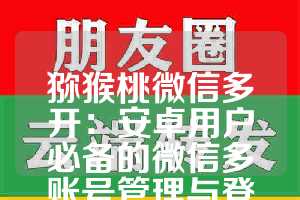 猕猴桃微信多开：安卓用户必备的微信多账号管理与登录神器