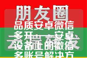 品质安卓微信多开——安卓设备上的微信多账号解决方案