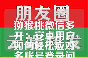 猕猴桃微信多开：安卓用户如何轻松应对多账号登录问题