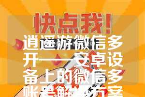 逍遥游微信多开——安卓设备上的微信多账号解决方案