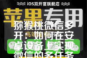 猕猴桃微信多开：如何在安卓设备上实现微信的多任务处理