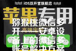 猕猴桃微信多开——安卓设备上的微信多账号解决方案