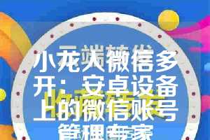 小龙人微信多开：安卓设备上的微信账号管理专家