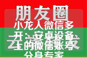 小龙人微信多开：安卓设备上的微信账号分身专家