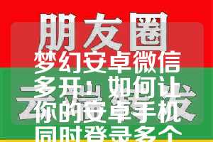 梦幻安卓微信多开：如何让你的安卓手机同时登录多个微信应用