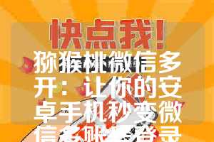 猕猴桃微信多开：让你的安卓手机秒变微信多账号登录神器