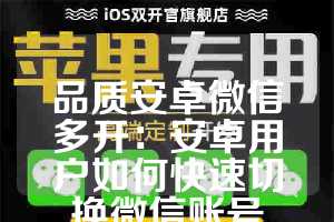 品质安卓微信多开：安卓用户如何快速切换微信账号