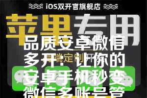 品质安卓微信多开：让你的安卓手机秒变微信多账号管理中心