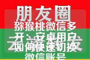 猕猴桃微信多开：安卓用户如何快速切换微信账号