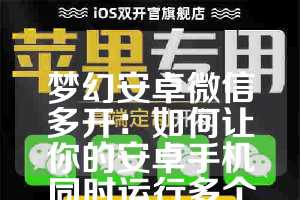 梦幻安卓微信多开：如何让你的安卓手机同时运行多个微信