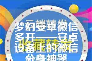 梦幻安卓微信多开——安卓设备上的微信分身神器