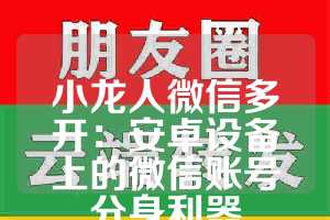 小龙人微信多开：安卓设备上的微信账号分身利器