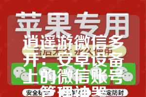 逍遥游微信多开：安卓设备上的微信账号管理神器