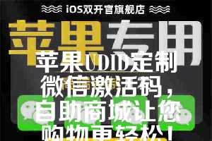 苹果UDID定制微信激活码，自助商城让您购物更轻松！