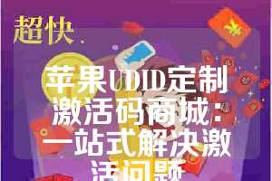 苹果UDID定制激活码商城：一站式解决激活问题